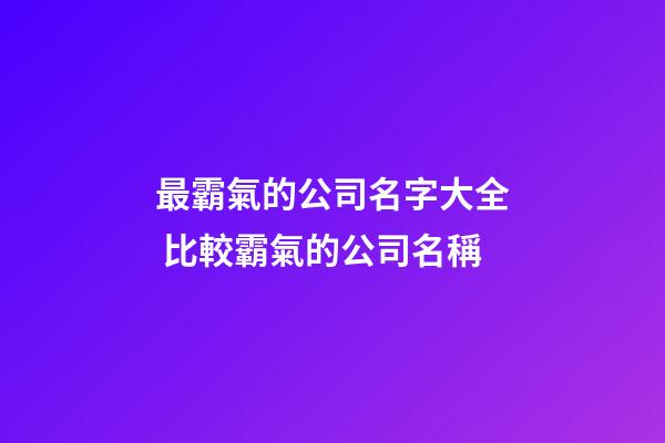 最霸氣的公司名字大全 比較霸氣的公司名稱
